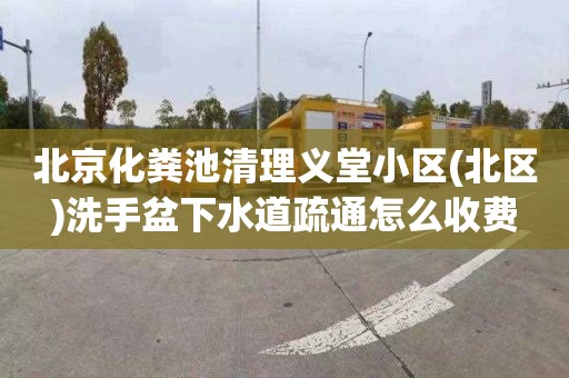 北京化粪池清理义堂小区(北区)洗手盆下水道疏通怎么收费