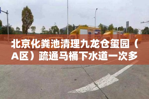 北京化粪池清理九龙仓玺园（A区）疏通马桶下水道一次多少钱