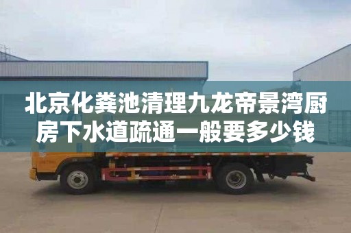 北京化粪池清理九龙帝景湾厨房下水道疏通一般要多少钱