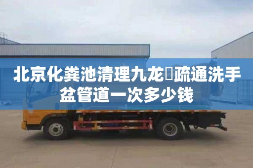 北京化粪池清理九龙涺疏通洗手盆管道一次多少钱