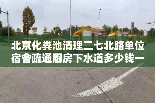 北京化粪池清理二七北路单位宿舍疏通厨房下水道多少钱一次