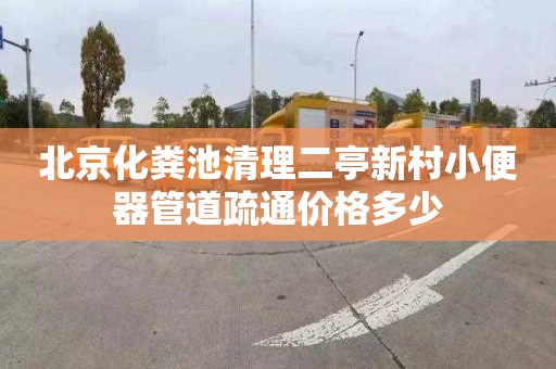 北京化粪池清理二亭新村小便器管道疏通价格多少