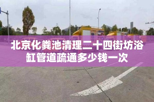 北京化粪池清理二十四街坊浴缸管道疏通多少钱一次