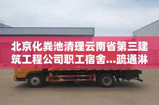 北京化粪池清理云南省第三建筑工程公司职工宿舍...疏通淋浴房下水道价格是多少