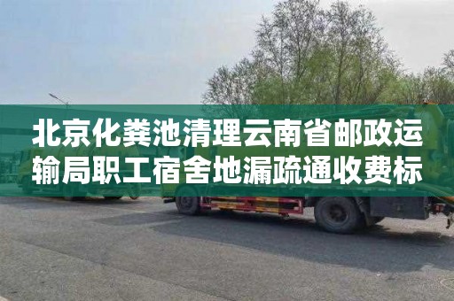 北京化粪池清理云南省邮政运输局职工宿舍地漏疏通收费标准