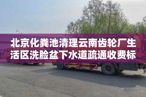 北京化粪池清理云南齿轮厂生活区洗脸盆下水道疏通收费标准