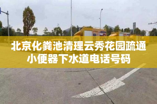 北京化粪池清理云秀花园疏通小便器下水道电话号码