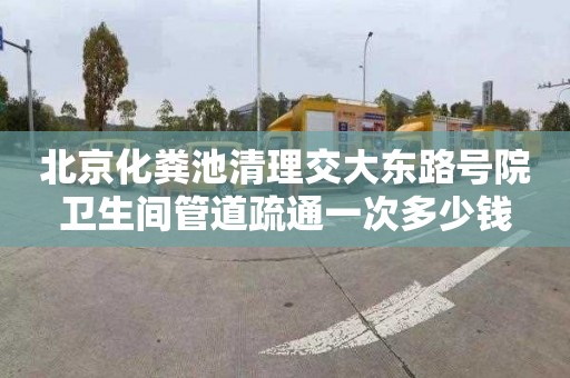 北京化粪池清理交大东路号院卫生间管道疏通一次多少钱