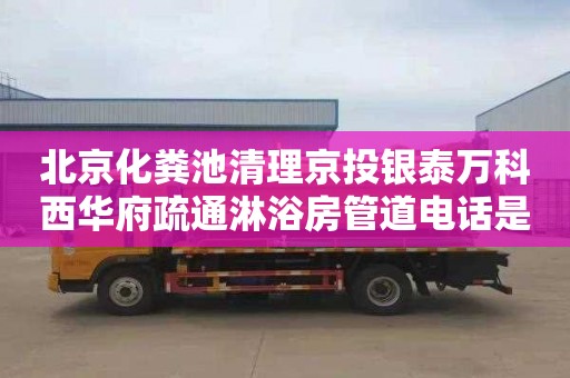 北京化粪池清理京投银泰万科西华府疏通淋浴房管道电话是多少