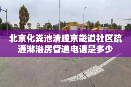 北京化粪池清理京畿道社区疏通淋浴房管道电话是多少