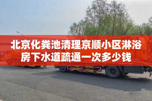 北京化粪池清理京顺小区淋浴房下水道疏通一次多少钱