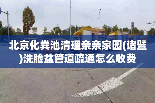 北京化粪池清理亲亲家园(诸暨)洗脸盆管道疏通怎么收费