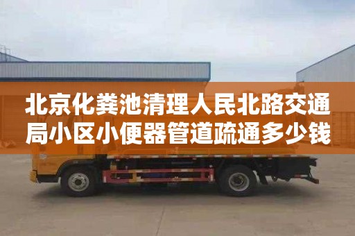 北京化粪池清理人民北路交通局小区小便器管道疏通多少钱一次