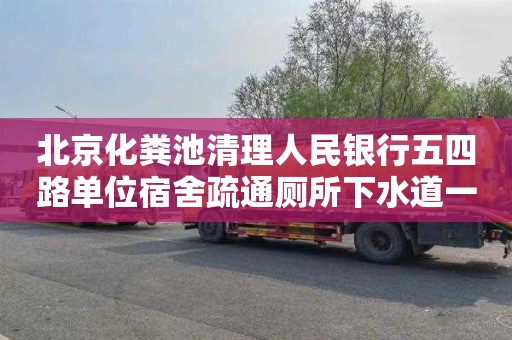 北京化粪池清理人民银行五四路单位宿舍疏通厕所下水道一次多少钱