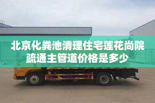 北京化粪池清理住宅莲花尚院疏通主管道价格是多少