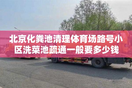 北京化粪池清理体育场路号小区洗菜池疏通一般要多少钱