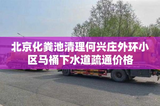 北京化粪池清理何兴庄外环小区马桶下水道疏通价格