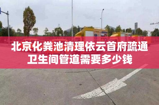 北京化粪池清理依云首府疏通卫生间管道需要多少钱