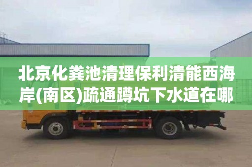 北京化粪池清理保利清能西海岸(南区)疏通蹲坑下水道在哪里找