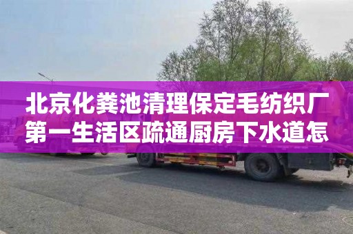 北京化粪池清理保定毛纺织厂第一生活区疏通厨房下水道怎么收费