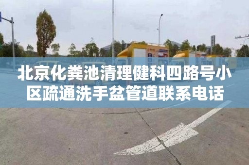 北京化粪池清理健科四路号小区疏通洗手盆管道联系电话