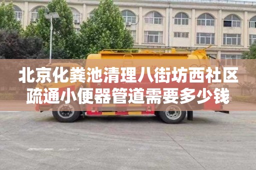 北京化粪池清理八街坊西社区疏通小便器管道需要多少钱