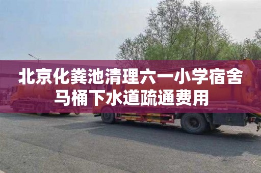 北京化粪池清理六一小学宿舍马桶下水道疏通费用