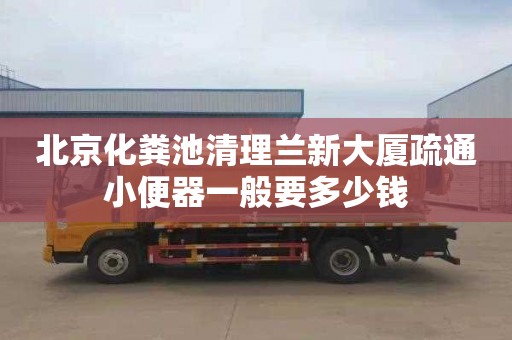 北京化粪池清理兰新大厦疏通小便器一般要多少钱