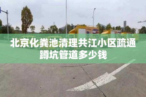 北京化粪池清理共江小区疏通蹲坑管道多少钱