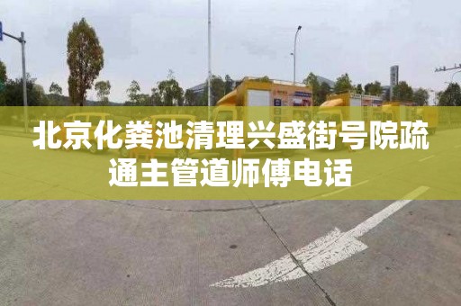 北京化粪池清理兴盛街号院疏通主管道师傅电话