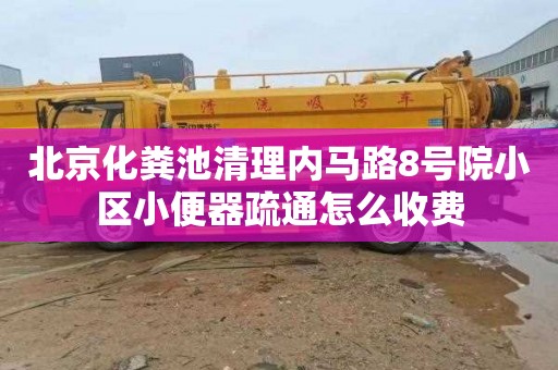 北京化粪池清理内马路8号院小区小便器疏通怎么收费