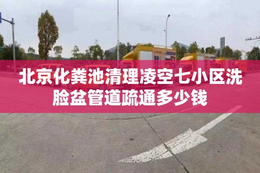 北京化粪池清理凌空七小区洗脸盆管道疏通多少钱