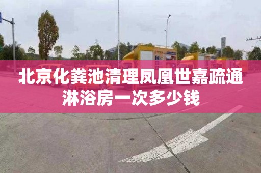 北京化粪池清理凤凰世嘉疏通淋浴房一次多少钱