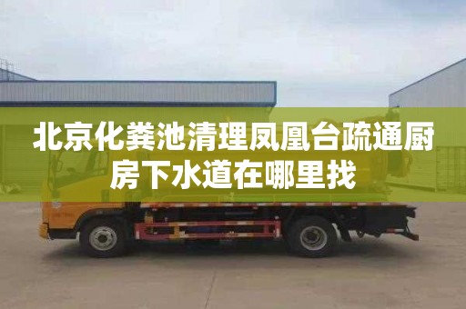 北京化粪池清理凤凰台疏通厨房下水道在哪里找