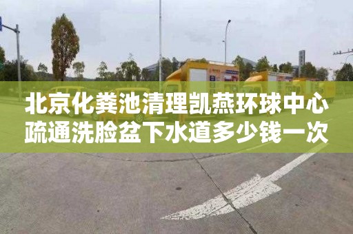 北京化粪池清理凯燕环球中心疏通洗脸盆下水道多少钱一次