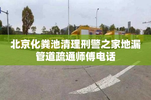 北京化粪池清理刑警之家地漏管道疏通师傅电话