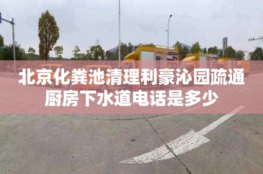 北京化粪池清理利豪沁园疏通厨房下水道电话是多少