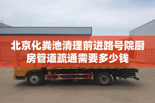 北京化粪池清理前进路号院厨房管道疏通需要多少钱