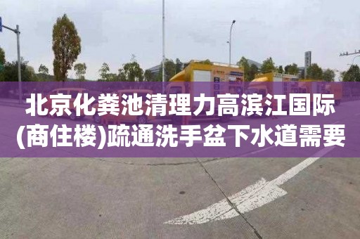 北京化粪池清理力高滨江国际(商住楼)疏通洗手盆下水道需要多少钱