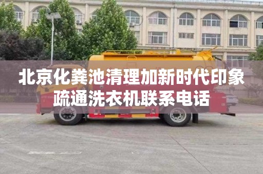 北京化粪池清理加新时代印象疏通洗衣机联系电话