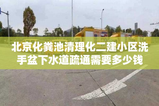 北京化粪池清理化二建小区洗手盆下水道疏通需要多少钱