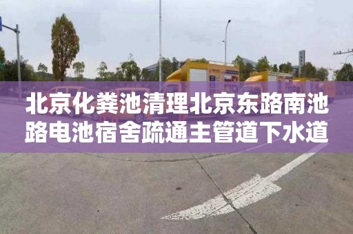 北京化粪池清理北京东路南池路电池宿舍疏通主管道下水道师傅电话