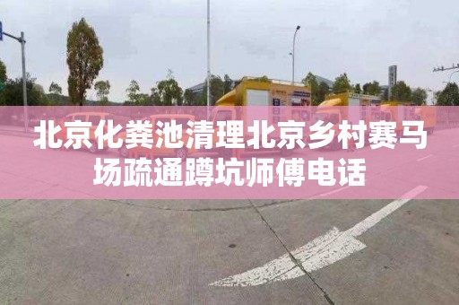 北京化粪池清理北京乡村赛马场疏通蹲坑师傅电话