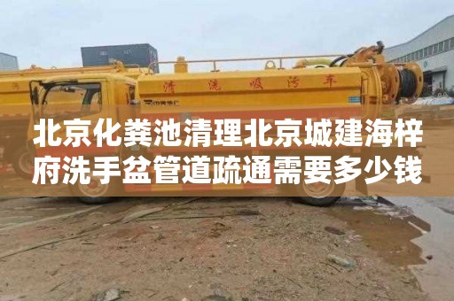 北京化粪池清理北京城建海梓府洗手盆管道疏通需要多少钱