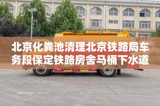 北京化粪池清理北京铁路局车务段保定铁路房舍马桶下水道疏通多少钱一次