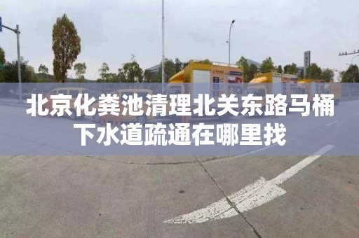 北京化粪池清理北关东路马桶下水道疏通在哪里找