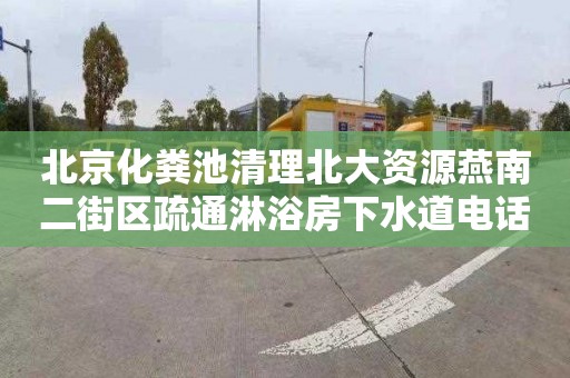 北京化粪池清理北大资源燕南二街区疏通淋浴房下水道电话号码