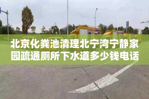 北京化粪池清理北宁湾宁静家园疏通厕所下水道多少钱电话