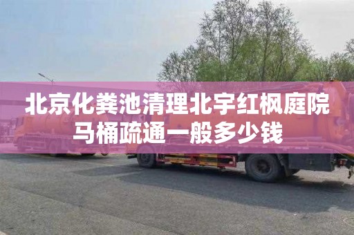 北京化粪池清理北宇红枫庭院马桶疏通一般多少钱