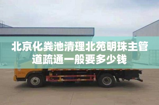 北京化粪池清理北苑明珠主管道疏通一般要多少钱